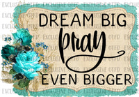 Dream big Pray even bigger