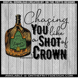 Chasing you like a shot of crown