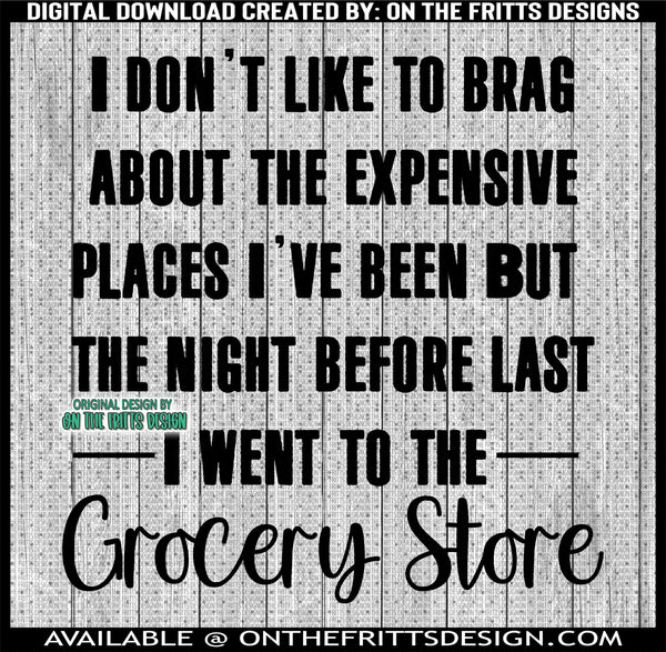 I don't like to brag about the expensive places I've been but the night before last I went to the grocery store