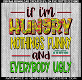 If I'm hungry nothings funny and everybody ugly