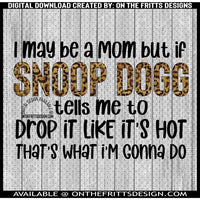 I may be a mom but if Snoop Dogg- Drop it like it's hot