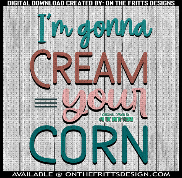 I'm gonna cream your corn